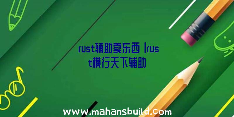 「rust辅助卖东西」|rust横行天下辅助